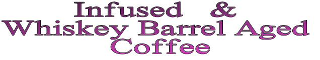 Infused   &  Whiskey Barrel Aged  Coffee